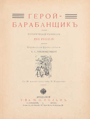 Русселе Л. Герой-барабанщик. Исторический рассказ / Пер. с фр. Е.Г. Тихомандрицкой; с 88 ил. И. Поарсон. СПб.; М.: Изд. т-ва М.О. Вольф, [1911].