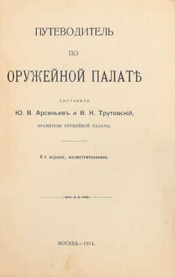 Путеводитель по Оружейной палате / Сост. Ю.В. Арсеньев и В.К. Трутовский, хранители Оружейной палаты. 4-е изд., ил. М.: Тип. В.И. Воронова, 1914.