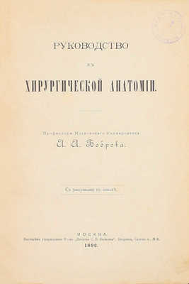 Руководство к хирургической анатомии. [В 2 ч.]. [Ч. 2: Таз, верхние и нижние конечности]. М.: Высочайше утвержденное т-во «Печатня С.П. Яковлева», 1893.