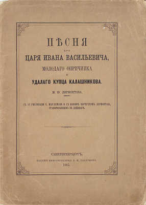 Лермонтов М.Ю. Песня про царя Ивана Васильевича, молодого опричника и удалого купца Калашникова / С 12 рис. Г. Шарлеманя и с новым портр. Лермонтова, грав. в. Лейпциге. СПб.: Изд. книгопродавца А.И. Глазунова, 1865.