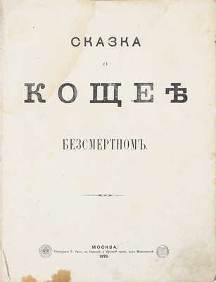 [Редкость]. Сказка о Кощее бессмертном. М.: Изд. А.И. Стрельцова, 1879.