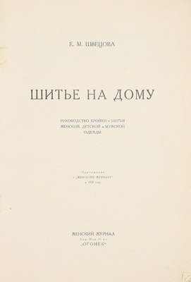 Швецова Е.М. Шитье на дому. Руководство кройки и шитья женской, детской и мужской одежды. М.: Женский журнал акц. изд. о-во «Огонек», [1929].