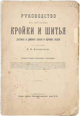 Базарова А.А. Руководство к изучению кройки и шитья детского, дамского платья и верхних вещей. 4-е изд., испр. и доп. СПб., 1902.