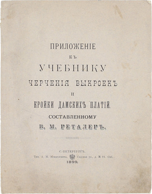 Реталер В.М. Приложение к учебнику черчения выкроек и кройки дамских платий. СПб.: Тип. А.М. Менделевича, 1899.