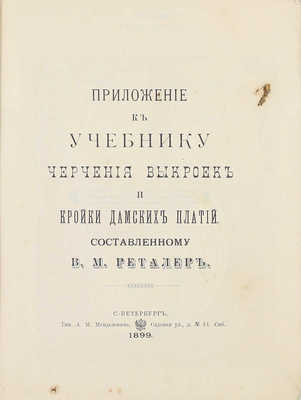 Реталер В.М. Приложение к учебнику черчения выкроек и кройки дамских платий. СПб.: Тип. А.М. Менделевича, 1899.