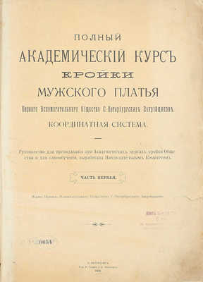 Полный академический курс кройки мужского платья Первого Вспомогательного общества С.-Петербургских закройщиков. Координатная система. Руководство для преподавания при Академических курсах кройки Общества и для самообучения, выработана наблюдательным комитетом. Ч. 1–3. СПб., 1906–1908.