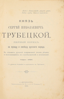 Князь Сергей Николаевич Трубецкой. Первый борец за правду и свободу русского народа. В отзывах русской повременной печати, речах и воспоминаниях его последователей и почитателей / Собр. ЭНПЕ. СПб.: Типо-лит. М. Фроловой, 1905.