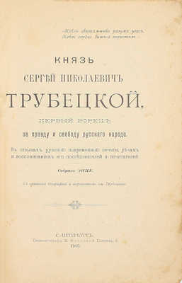 Князь Сергей Николаевич Трубецкой. Первый борец за правду и свободу русского народа. В отзывах русской повременной печати, речах и воспоминаниях его последователей и почитателей / Собр. ЭНПЕ. СПб.: Типо-лит. М. Фроловой, 1905.