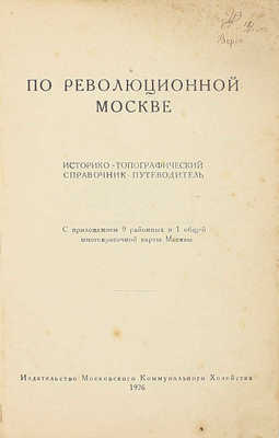 По революционной Москве. Историко-топографический справочник-путеводитель. С приложением 9 районных и 1 общей многокрасочной карты Москвы. [М.]: Изд-во Московского коммунального хозяйства, 1926.