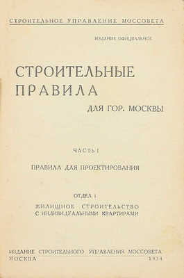 Строительные правила для гор. Москвы. Ч. 1: Правила для проектирования. Отдел 1: Жилищное строительство с индивидуальными квартирами / Строительное управление Моссовета. Изд. официальное. М.: Изд. Строительного управления Моссовета, 1934.