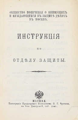 Инструкция по Отделу защиты / Общество попечения о неимущих и нуждающихся в защите детях в Москве. М.: Тип. придворного поставщика И.Г. Чуксина, 1887.