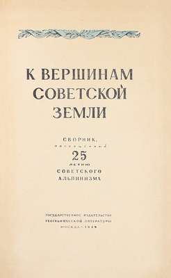 К вершинам советской земли. Сборник, посвященный 25-летию советского альпинизма / Под ред. Д.М. Затуловского; оформ. худож. М.М. Милославского. М.: Гос. изд-во географ. лит., 1949.