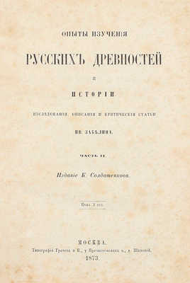 Забелин И.Е. Опыты изучения русских древностей и истории. Исследования, описания и критические статьи Ив. Забелина. [В 2 ч.]. Ч. 1–2. М.: Изд. К. Солдатенкова, 1872–1873.