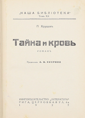 Хрущов П. Тайна и кровь. Роман / Предисл. А.И. Куприна. Рига: Кн-во «Литература», 1927.