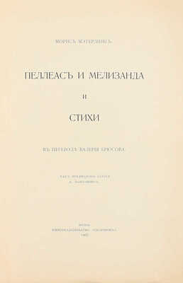 Метерлинк М. Пеллеас и Мелизанда и стихи / В пер. В. Брюсова; как предисл. ст. А. Ван-Бевера. М.: Кн-во «Скорпион», 1907.