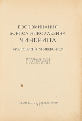 Чичерин Б.Н. Воспоминания Бориса Николаевича Чичерина / Вступ. ст. и примеч. С.В. Бахрушина. [В 4 кн. Кн. 1–4]. [М.]: Изд. М. и С. Сабашниковых; Кооп. изд-во «Север», 1929–1934. 