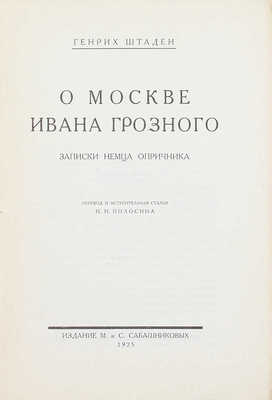 Штаден Г.О Москве Ивана Грозного. Записки немца опричника / Пер. и вступ. ст. И.И. Полосина. [Л.]: Изд. М. и С. Сабашниковых, 1925.