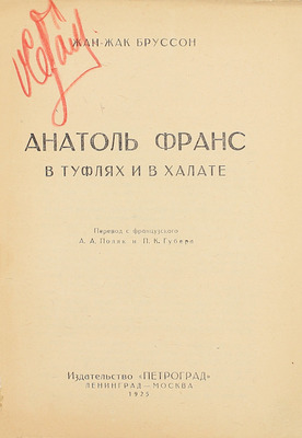 Бруссон Ж.-Ж. Анатоль Франс в туфлях и халате / Пер. с фр. А.А. Поляк и П.К. Губера; предисл. П. Губера. Л.; М.: Изд-во «Петроград», 1925.