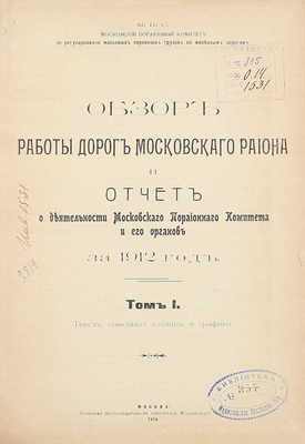 Обзор работы дорог Московского района и отчет о деятельности Московского порайонного комитета и его органов за 1912 год. [В 2 т.]. Т. 1 / МПС. Московский порайонный комитет по регулированию массовых перевозок грузов по железным дорогам. М., 1914.