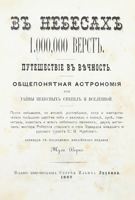 В небесах 1.000,000 верст. Путешествие в вечность. Общепонятная астрономия, или тайны небесных светил и вселенной. Почти небывалое, но вполне достоверное, хотя и фантастическое посещение царства неба, и рассказы о солнце, луне, планетах, кометах и всех небесных явлениях... / Пер. с послед. англ. изд. Жюли Верно. М., 1882.