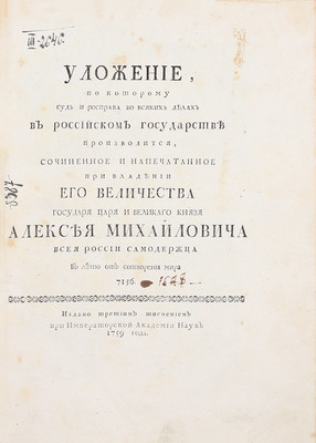 Уложение по которому суд и росправа во всяких делах в Российском государстве производится / Сочиненное и напечатанное при владении его величества государя царя и великаго князя Алексея Михайловича всея России самодержца в лето от сотворения мира 7156. [СПб.], 1759.