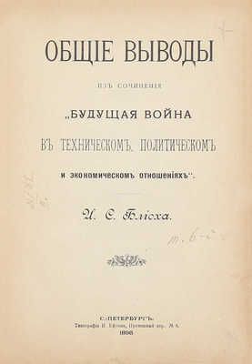 Блиох И.С. Общие выводы из сочинения «Будущая война в техническом, экономическом и политическом отношениях». СПб.: Тип. И.А. Ефрона, 1898.