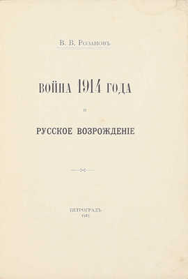 Розанов В.В. Война 1914 года и русское возрождение. Пг.: Тип. Т-ва А.С. Суворина «Новое время», 1915.