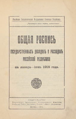 Общая роспись государственных доходов и расходов Российской республики на январь–июнь 1918 года. М.: Изд-во ВЦИК Советов рабоч., крестьян., солдат. и казач. депутатов, 1918.