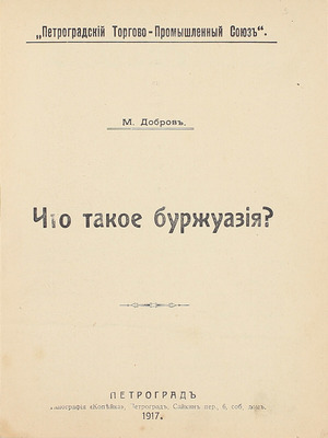 Добров М. Что такое буржуазия? / Петроградский торгово-промышленный союз. Пг.: Тип. «Копейка», 1917.