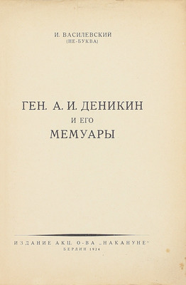 Василевский И. Ген. А.И. Деникин и его мемуары. Берлин: Изд. Акц. о-ва «Накануне», 1924.