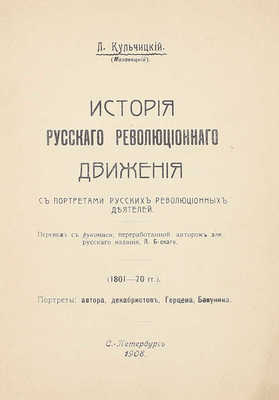 Кульчицкий Л. История русского революционного движения. С портр. рус. рев. деятелей / Пер. с рукописи, перераб. авт. для рус. изд., Л. Б-ского. СПб.: Электропечатня Я. Левенштейн, 1908.