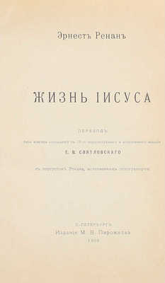 Ренан Э. Жизнь Иисуса. С портретом Ренана, исполн. гелиогравюрою / Пер. без всяких сокращений с 19 пересм. и доп. изд. Е.В. Святловского. СПб.: М.В. Пирожков, 1906.