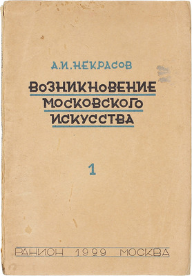 Некрасов А.И. Возникновение московского искусства / Рос. ассоциация науч.-исслед. институтов общественных наук. Т. 1 [и ед.]. М.: Институт археологии и искусствознания РАНИОН, 1929.