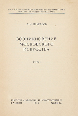 Некрасов А.И. Возникновение московского искусства / Рос. ассоциация науч.-исслед. институтов общественных наук. Т. 1 [и ед.]. М.: Институт археологии и искусствознания РАНИОН, 1929.