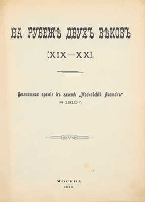 На рубеже двух веков (XIX–XX). Бесплатная премия к газете «Московский листок» за 1910 г. [Исторический альбом]. М.: Тип. и цинкография газ. «Московский листок», 1910.