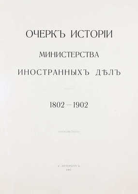 Очерк истории Министерства иностранных дел. 1802–1902. СПб.: Т-во Р. Голике и А. Вильборг, 1902.