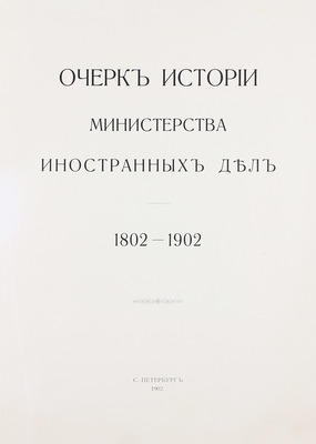 Очерк истории Министерства иностранных дел. 1802–1902. СПб.: Т-во Р. Голике и А. Вильборг, 1902.