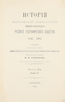 Семенов П.П. История полувековой деятельности Русского географического общества 1845–1895 / Сост. по поручению Совета Русского геогр. о-ва вице-пред. о-ва П.П. Семенов, при содействии действ. чл. А.А. Достоевского. [В 3 ч.]. Ч. 1–3. СПб., 1896.