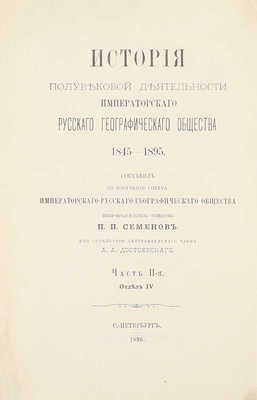 Семенов П.П. История полувековой деятельности Русского географического общества 1845–1895 / Сост. по поручению Совета Русского геогр. о-ва вице-пред. о-ва П.П. Семенов, при содействии действ. чл. А.А. Достоевского. [В 3 ч.]. Ч. 1–3. СПб., 1896.