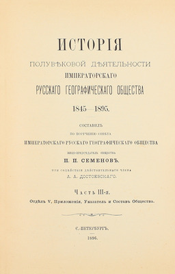 Семенов П.П. История полувековой деятельности Русского географического общества 1845–1895 / Сост. по поручению Совета Русского геогр. о-ва вице-пред. о-ва П.П. Семенов, при содействии действ. чл. А.А. Достоевского. [В 3 ч.]. Ч. 1–3. СПб., 1896.