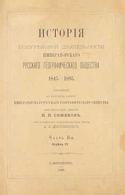 Семенов П.П. История полувековой деятельности Русского географического общества 1845–1895 / Сост. по поручению Совета Русского геогр. о-ва вице-пред. о-ва П.П. Семенов, при содействии действ. чл. А.А. Достоевского. [В 3 ч.]. Ч. 1–3. СПб., 1896.