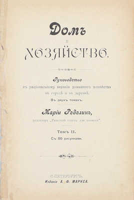 Ределин М. Дом и хозяйство. Руководство к рациональному ведению домашнего хозяйства в городе и в деревне. В 2 т. Т. 1-2. СПб.: Изд. А.Ф. Маркса, 1895.
