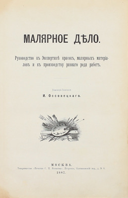 Оссовецкий И. Малярное дело. Руководство к экспертизе красок, малярных материалов и к производству разного рода работ. М.: Т-во «Печатня С.П. Яковлева», 1887.