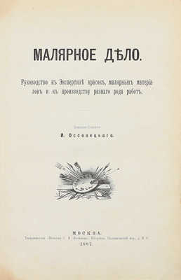 Оссовецкий И. Малярное дело. Руководство к экспертизе красок, малярных материалов и к производству разного рода работ. М.: Т-во «Печатня С.П. Яковлева», 1887.