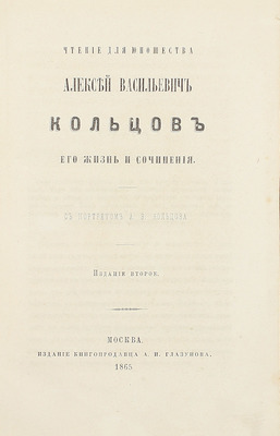 [Добролюбов Н.]. Алексей Васильевич Кольцов, его жизнь и сочинения. Чтение для юношества / С портр. А.В. Кольцова. 2-е изд. М.: Изд. книгопродавца А.И. Глазунов, 1865.