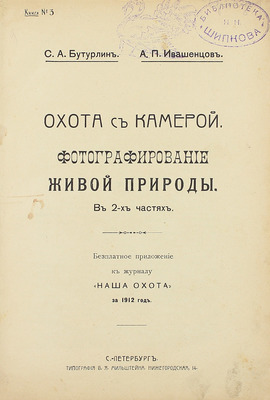 Бутурлин С.А., Ивашенцов А. П. Охота с камерой. Фотографирование живой природы. В 2 ч. СПб.: Тип. В.Я. Мильштейна, [1912].