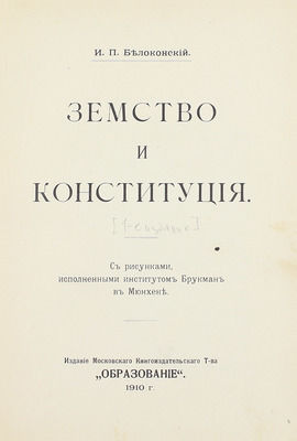 Белоконский И.П. Земство и конституция / С рис., исполн. институтом Брукман в Мюнхене. М.: Изд. Московского книгоиздательского т-ва «Образование», 1910.