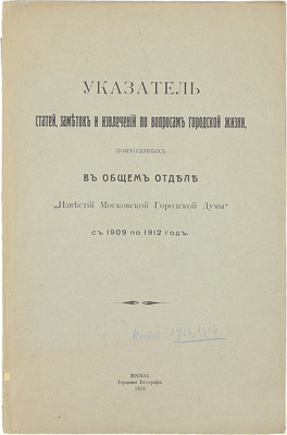 Указатель статей, заметок и извлечений по вопросам городской жизни, помещенных в Общем отделе «Известий Московской городской думы» с 1909 по 1912 год. М.: Городская тип., 1913.