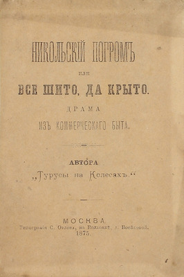 [Собрание В.Г. Лидина]. [Лидин В.Г., автограф]. Евстигнеев М. Никольский погром или Все шито да крыто. Драма из коммерческого быта. Автора «Турусы на колесах». М.: Тип. С. Орлова, 1875.