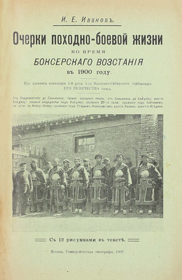 [Собрание В.Г. Лидина]. Иванов И.Е. Очерки походно-боевой жизни во время Боксерского восстания в 1900 году. Из дневника командира 2-й роты 1-го Восточно-Сибирского стрелкового Его Величества полка. М.: Унив. тип., 1907.